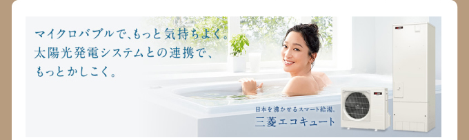 入浴している女性のイメージ 三菱エコキュート マイクロバブルでもっと気持ちよく。太陽王発電システムとの連携で、もっとかしこく。